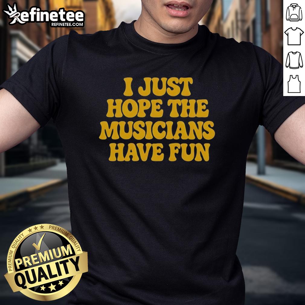 Premium I Just Hope The Musicians Have Fun T Shirt Premium I Just Hope The Musicians Have Fun T-Shirt featuring a stylish design for music lovers and artists.