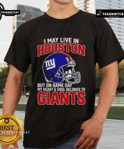 Premium I May Live In Houston But On Gameday My Heart And Soul Belong To New York Giants T-Shirt for NFL fans.