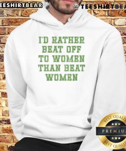 Premium hoodie featuring the phrase 'I'd Rather Beat Off to Women Than Beat Women' for a bold statement.