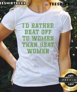 Premium women's tee featuring bold text: 'I'd rather beat off to women than beat women' - perfect for casual wear.