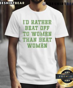 Premium 'I'd Rather Beat Off To Women Than Beat Women' T-Shirt design featuring bold text on a stylish black background.
