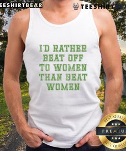 Premium 'I'd Rather Beat Off to Women Than Beat Women' tank top displayed on a model, showcasing bold and humorous graphic design.
