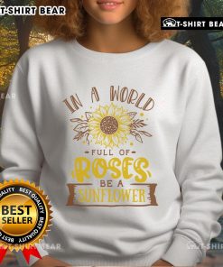 Premium 'In A World Full Of Roses Be A Sunflower' sweatshirt featuring vibrant sunflower graphic and cozy design.