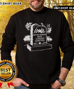 Premium Iowa 'We're Gonna Need A Bigger Cemetery' sweatshirt featuring a stylish design for casual wear.