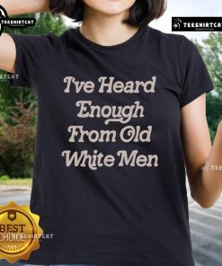Premium 'I've Heard Enough From Old White Men' Ladies Tee featuring bold text design, perfect for expressing empowerment.