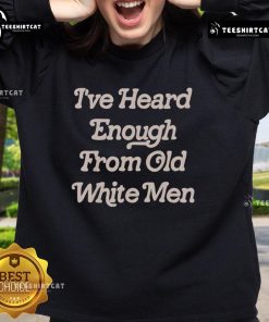 Premium sweatshirt with 'I've Heard Enough From Old White Men' slogan, perfect for making a bold statement in style.