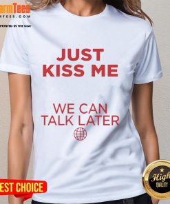 Premium Just Kiss Me We Can Talk Later Ladies Tee - stylish women's shirt with a playful message for casual wear.