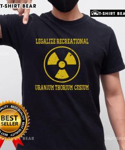 Premium Legalize Recreational Uranium Thorium Cesium T-Shirt featuring a bold graphic design for eco-conscious enthusiasts.