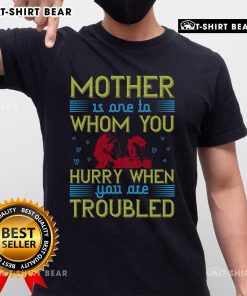 Premium Mother Is One To Whom You Hurry When You Are Troubled T-Shirt