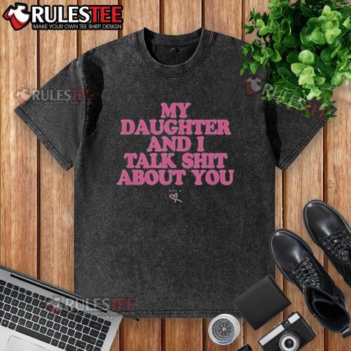 Alt Text: Premium My Daughter And I Talk Shit About You washed t-shirt displayed on a wooden background, showcasing its casual style.