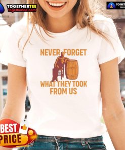 Premium Never Forget What They Took From Us Ladies Tee featuring bold text on a stylish women's shirt.