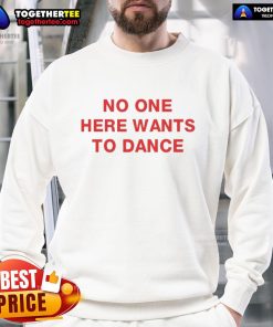 Premium No One Here Wants To Dance Sweatshirt in cozy fabric, perfect for casual wear and expressing your unique style.