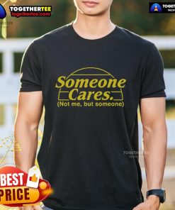 Alt Text: Premium Someone Cares Not Me But Someone Funny T-Shirt featuring a humorous design for casual wear.