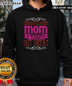 Pretty Congratulations Mom I Turned Out Great Hoodie in vibrant colors, perfect gift for proud moms.