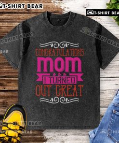 Pretty congratulations mom I turned out great washed t-shirt in soft cotton, perfect gift for proud mothers.