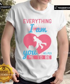 Pretty Everything I Am You Helped Me To Be Mom Heart T-Shirt design featuring a heartfelt message for mothers.