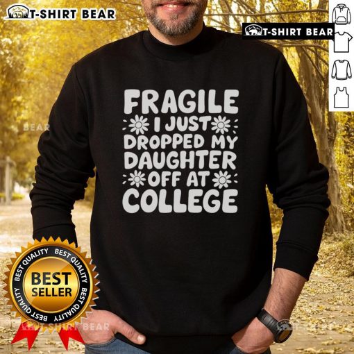 Pretty Fragile I Just Dropped My Daughter Off At College Sweatshirt design featuring a heartfelt message for parents.