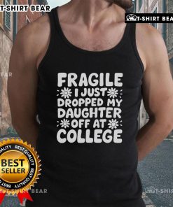Pretty Fragile I Just Dropped My Daughter Off At College tank top with a heartfelt message for parents on a new journey.