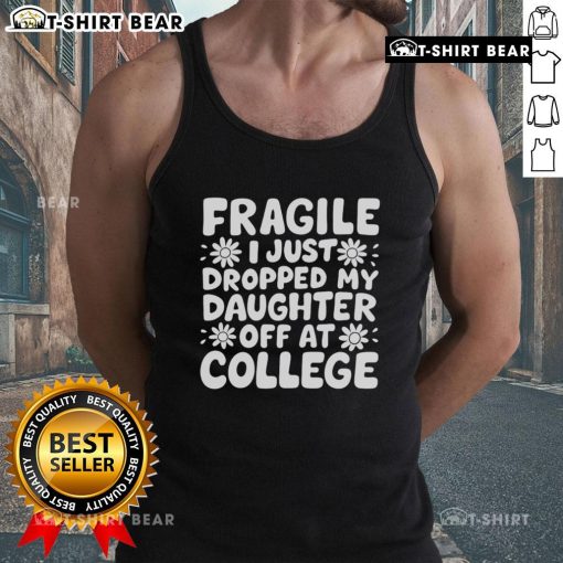 Pretty Fragile I Just Dropped My Daughter Off At College tank top with a heartfelt message for parents on a new journey.