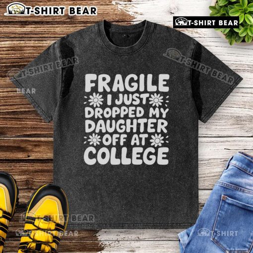 Pretty Fragile I Just Dropped My Daughter Off At College washed t-shirt design featuring heartfelt college farewell message.