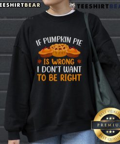 Alt Text: Cozy 'Pretty If Pumpkin Pie Is Wrong I Don't Want to Be Right' sweatshirt, perfect for fall and Thanksgiving celebrations.