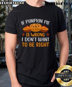 Pretty If Pumpkin Pie Is Wrong I Don't Want To Be Right T-Shirt featuring a fun, playful graphic design perfect for fall.