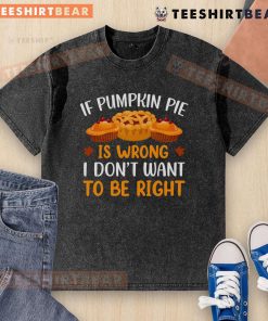 Pretty If Pumpkin Pie is Wrong I Don't Want to Be Right T-Shirt design featuring a festive fall theme and vibrant colors.