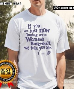 Pretty If You Are Just Now Tuning Into Women's Basketball T-Shirt featuring bold graphics and a stylish design.
