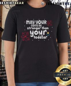 Pretty May Your Coffee Be Stronger Than Your Toddler Ladies Tee, featuring a fun quote on a stylish women's t-shirt.