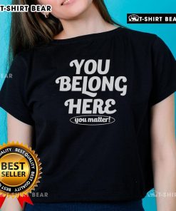 Pretty You Belong Here You Matter Ladies Tee in vibrant colors, promoting confidence and self-acceptance for women.