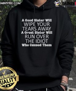 Womens hoodie with text: 'A good sister will wipe your tears away. A great sister will run over the idiot who caused them.'