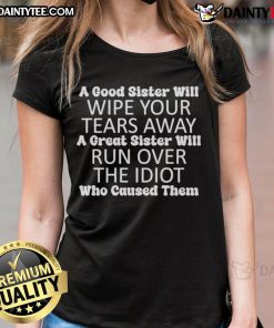 Funny ladies tee featuring the quote about sisters: 'A good sister wipes your tears, a great sister runs over the idiot.'
