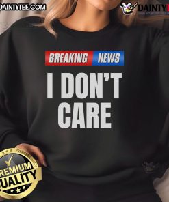 Top Breaking News I Don't Care Sweatshirt in casual style, perfect for expressing your laid-back attitude.