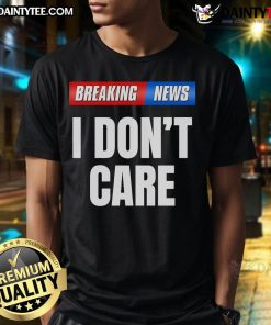 Top Breaking News I Don'T Care T-Shirt design featuring bold text on a stylish shirt, perfect for casual wear.