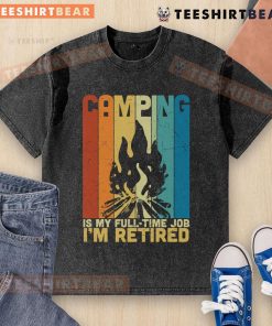 Vintage campfire washed t-shirt reading 'Camping is My Full-Time Job, I'm Retired' perfect for outdoor enthusiasts.