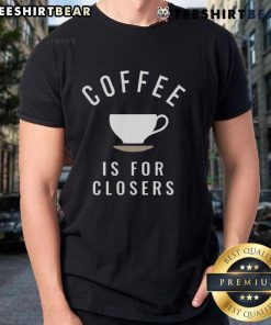 Top Coffee Is For Closers T-Shirt featuring a bold coffee-themed graphic for motivated professionals and coffee lovers.
