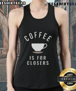 Top Coffee Is For Closers tank top featuring a stylish design for coffee lovers and motivated individuals.
