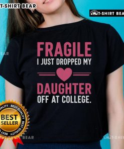 Alt Text: Top Fragile I Just Dropped My Daughter Off At College Ladies Tee, featuring a playful design perfect for proud moms.