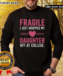 Top Fragile I Just Dropped My Daughter Off At College Sweatshirt in cozy fabric, perfect for proud parents.