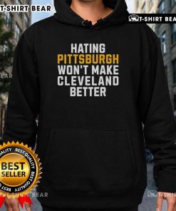 Top Hating Pittsburgh Won't Make Cleveland Better hoodie design featuring bold text and a stylish graphic.