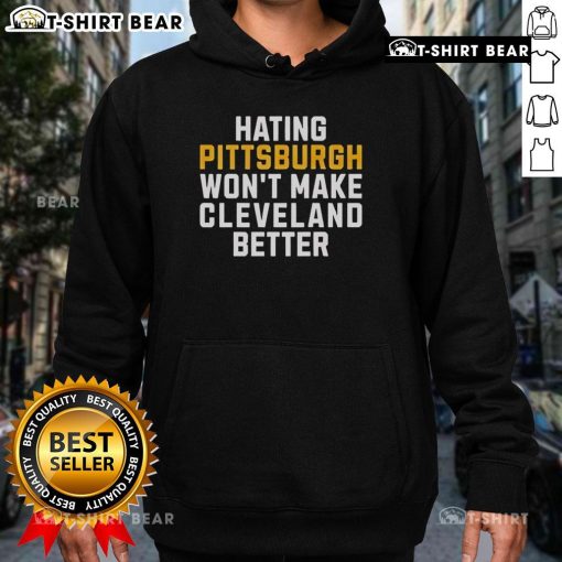 Top Hating Pittsburgh Won't Make Cleveland Better hoodie design featuring bold text and a stylish graphic.