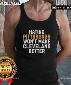 Top Hating Pittsburgh Won't Make Cleveland Better tank top design featuring bold text and a stylish, casual look.