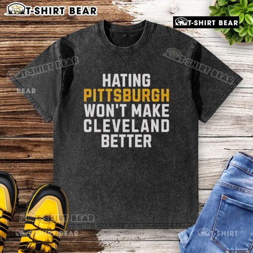 Top Hating Pittsburgh Won't Make Cleveland Better washed t-shirt showcasing a trendy design for sports fans.