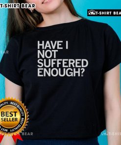 Top Have I Not Suffered Enough ladies tee featuring a stylish design and comfortable fit for casual wear.