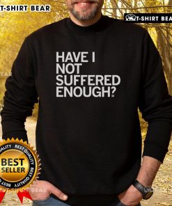 Cozy 'Top Have I Not Suffered Enough' sweatshirt in soft fabric, perfect for casual wear and expressing your unique style.