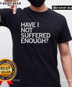 Top Have I Not Suffered Enough T-Shirt featuring bold text design, perfect for expressing resilience and humor in style.