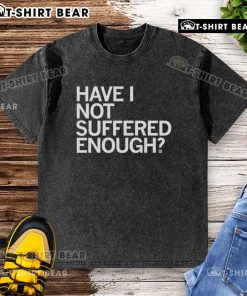 Top Have I Not Suffered Enough? washed t-shirt design featuring a bold graphic and soft fabric, perfect for casual wear.