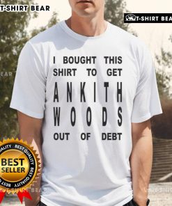Top I Bought This Shirt To Get Ankith Woods Out Of Debt T-Shirt