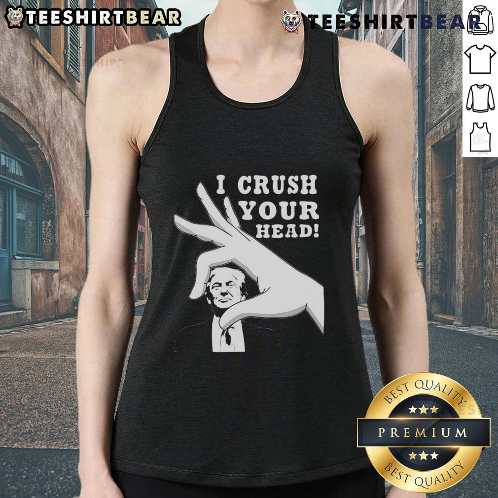 Top I Crush Your Head Trump Tank Top Top I Crush Your Head Trump Tank Top featuring bold graphic design for a fun and unique fashion statement.