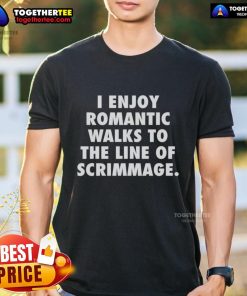 Top I Enjoy Romantic Walks To The Line Of Scrimmage T-Shirt featuring a playful football-themed design for sports lovers.